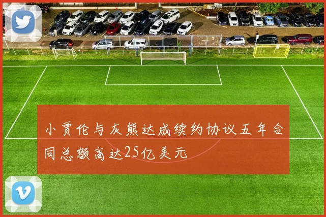 小贾伦与灰熊达成续约协议五年合同总额高达25亿美元