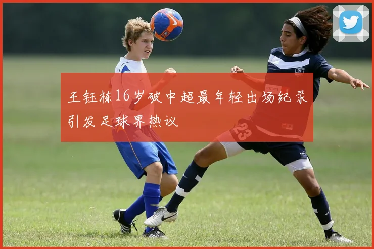 王钰栋16岁破中超最年轻出场纪录引发足球界热议